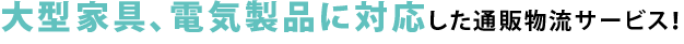 大型家具、電気製品に対応した通販物流サービス！