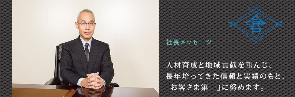 人材育成と地域貢献を重んじ、長年培ってきた信頼と実績のもと、｢お客さま第一｣に努めます。